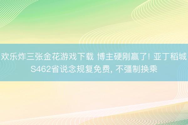 欢乐炸三张金花游戏下载 博主硬刚赢了! 亚丁稻城S462省说念规复免费, 不彊制换乘