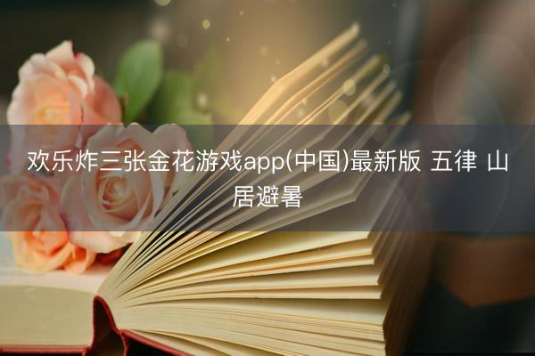欢乐炸三张金花游戏app(中国)最新版 五律 山居避暑
