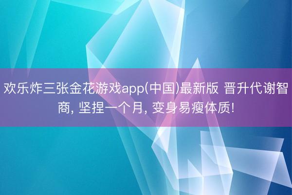 欢乐炸三张金花游戏app(中国)最新版 晋升代谢智商， 坚捏一个月， 变身易瘦体质!