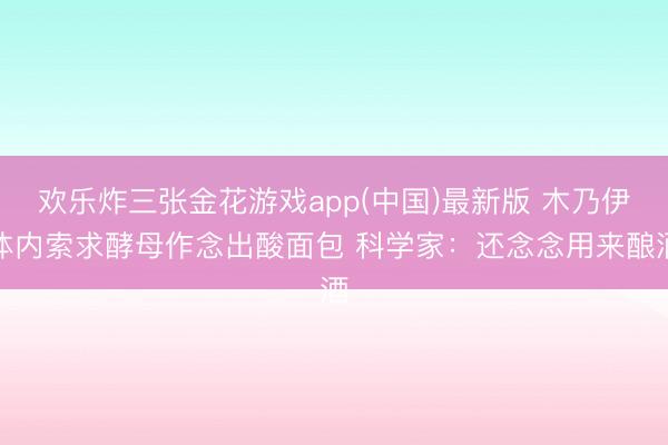 欢乐炸三张金花游戏app(中国)最新版 木乃伊体内索求酵母作念出酸面包 科学家:还念念用来酿酒