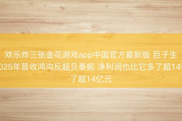 欢乐炸三张金花游戏app中国官方最新版 巨子生物2025年营收鸿沟反超贝泰妮 净利润也比它多了超14亿元