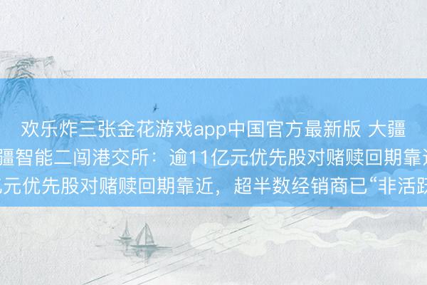 欢乐炸三张金花游戏app中国官方最新版 大疆前首席科学家创办！丰疆智能二闯港交所：逾11亿元优先股对赌赎回期靠近，超半数经销商已“非活跃”