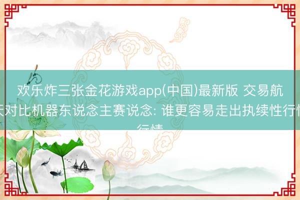 欢乐炸三张金花游戏app(中国)最新版 交易航天对比机器东说念主赛说念: 谁更容易走出执续性行情