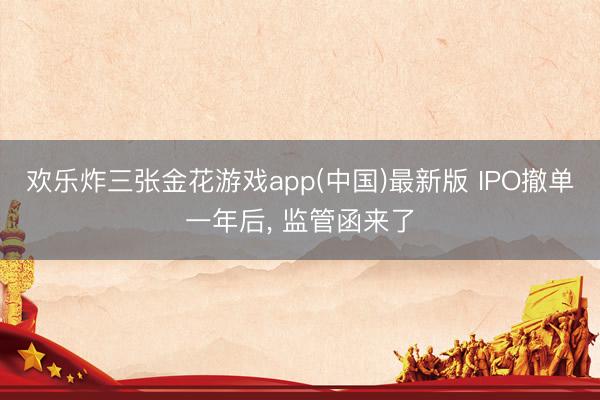 欢乐炸三张金花游戏app(中国)最新版 IPO撤单一年后， 监管函来了