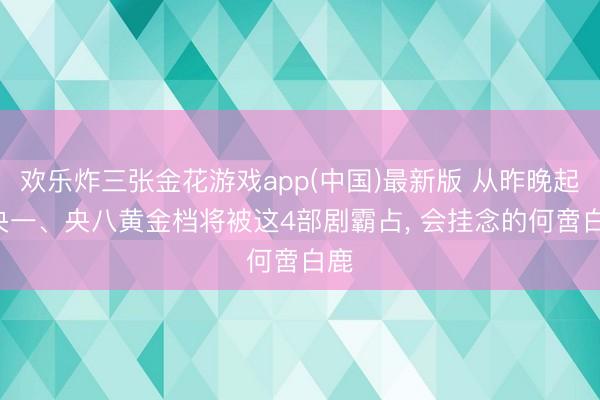 欢乐炸三张金花游戏app(中国)最新版 从昨晚起! 央一、央八黄金档将被这4部剧霸占， 会挂念的何啻白鹿