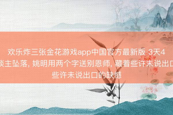 欢乐炸三张金花游戏app中国官方最新版 3天4位名东谈主坠落， 姚明用两个字送别恩师， 藏着些许未说出口的缺憾