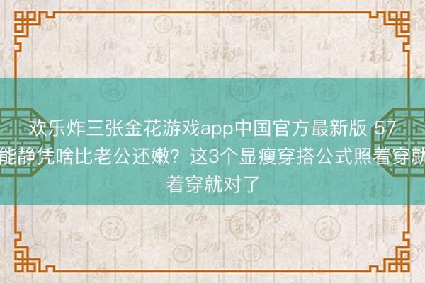 欢乐炸三张金花游戏app中国官方最新版 57岁伊能静凭啥比老公还嫩？这3个显瘦穿
