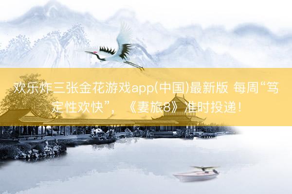 欢乐炸三张金花游戏app(中国)最新版 每周“笃定性欢快”,《妻旅8》准时投递!