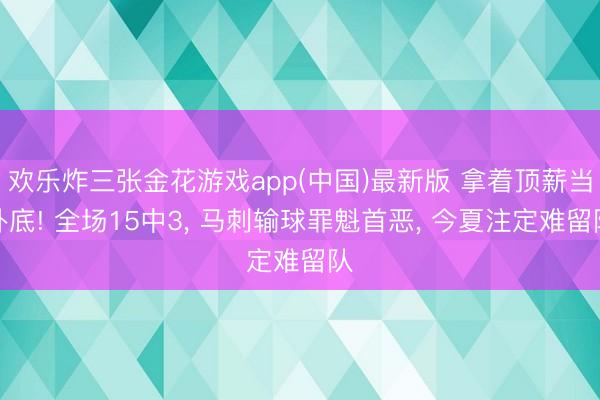 欢乐炸三张金花游戏app(中国)最新版 拿着顶薪当卧底! 全场15中3， 马刺输球罪魁首恶， 今夏注定难留队