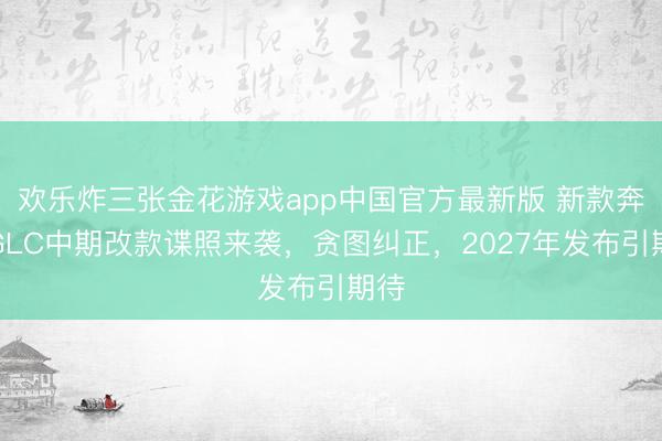 欢乐炸三张金花游戏app中国官方最新版 新款奔突GLC中期改款谍照来袭，贪图纠正，2027年发布引期待